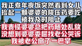 我正煮年夜饭突然看到女儿，捡起一颗婆婆的降压药要吃，被我及时阻止，我责怪婆婆总把药随处乱放，没想到婆婆委屈找老公哭诉，我被老公扇了一巴掌#小说#人生感悟 #情感故事#听书#家庭#婚姻