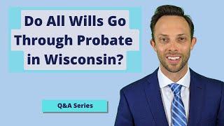 Do All Wills Go Through Probate in Wisconsin? | Estate Planning Question and Answer