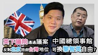 說好的工黨親共？英下議院通過議案反對北京扭曲台灣地位，中國總領事館可換黎智英自由嗎？20241128