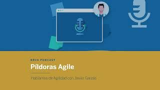 Píldoras Agile: Hablamos de agilidad con Javier Garzás.