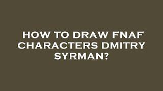 How to draw fnaf characters dmitry syrman?