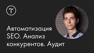 Как автоматизировать SEO. Поисковое продвижение. Анализ конкурентов. Мастер-класс