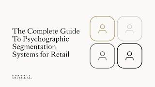 The Complete Guide to Psychographic Segmentation Systems for Retail