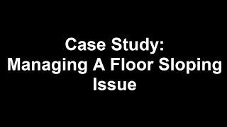 Case Study: Mamaging A Floor Sloping Issue