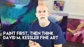 Abstract Painting / Paint First, Then Think by David M. Kessler Fine Art