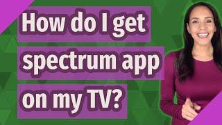 How do I get spectrum app on my TV?