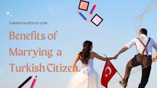 Benefits of Getting Married To Turkish   Citizen, as a Foreigner.