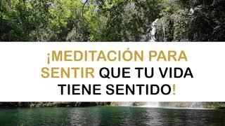 Meditación Guiada para SENTIR QUE TU VIDA TIENE SENTIDO, aumenta tu confianza.