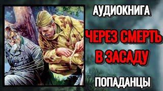 АУДИОКНИГА: ЧЕРЕЗ СМЕРТЬ В ЗАСАДУ (Часть1). ПОПАДАНЦЫ.