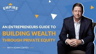 An Entrepreneur’s Guide to Building Wealth through Private Equity with Adam Coffey [Ep.161]