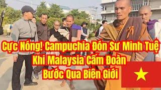 Cực Nóng! Campuchia Đón Sư Minh Tuệ Khi Malaysia Cấm Đoàn Bước Qua Biên Giới