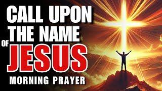 Call Upon The Name of Jesus & Start Your Day: Morning Prayer