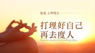 龍德上師：打理好自己，再去度人Master Lung Du: Improve ourselves for benefiting others