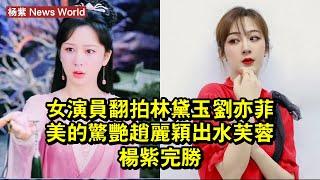 女演員翻拍林黛玉：劉亦菲美的驚豔，趙麗穎出水芙蓉，杨紫完勝！ #杨紫 #yangzi #yangzi杨紫