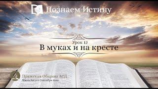 Познаем истину | Субботняя Школа с Олегом Харламовым |  Урок 12: В муках и на кресте