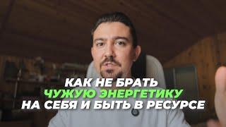 Как не брать ЧУЖУЮ ЭНЕРГЕТИКУ на себя и быть в ресурсе