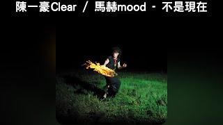 陳一豪Clear / 馬赫mood - 不是現在【中文歌詞】