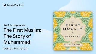 The First Muslim: The Story of Muhammad by Lesley Hazleton · Audiobook preview