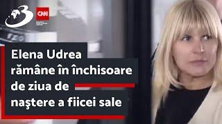 Elena Udrea rămâne în închisoare de ziua de naştere a fiicei sale: Nimănui nu-i pasă