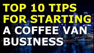 Starting a Coffee Van Business Tips | Free Coffee Van Business Plan Template Included