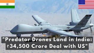 "Predator Drones Land in India: ₹34,500 Crore Deal with US"