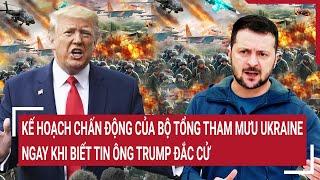 Bản tin Thế giới: Kế hoạch Nóng của Bộ Tổng tham mưu Ukraine ngay khi biết tin ông Trump đắc cử