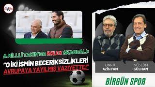 A Milli Takım'daki Rolex skandalı: "O iki ismin beceriksizlikleri Avrupa'ya yayılmış vaziyette!"