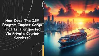 How Does The ISF Program Impact Cargo That Is Transported Via Private Courier Services?