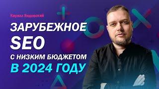 Зарубежное SEO с низким бюджетом в 2024 году. Алгоритмы продвижение в англоязычном сегменте