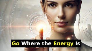 Go Where Your Energy Is: Power Up Your Life!