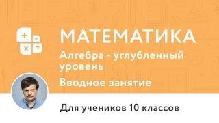 Вводное занятие по курсу «Курс по математике 10 класс алгебра, углублённый уровень»