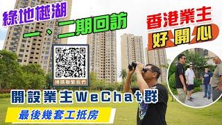 綠地樾湖1，2期回訪｜香港業主好開心｜開設業主WeChat群｜最後幾套工抵房