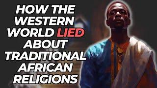 How The Western World Lied About Traditional African Religions