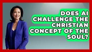 Does AI Challenge The Christian Concept Of The Soul? - The Ethical Compass