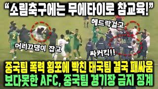 “소림축구에는 무에타이로 참교육!” 중국팀 폭력 횡포에 빡친 태국팀 결국 패싸움 보다못한 AFC, 중국팀 경기장 금지 징계