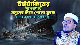 টাইটানিকের গবেষণা করতে সাগরের তলে যাওয়া এক যুবকের ঘটনা। কবির বিন সামাদ ওয়াজ। kobir bin samad new waz