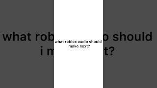 what roblox audio should i make next?