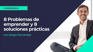 8 Problemas de emprender y 8 soluciones prácticas⎮Sergio Fernández, Máster de Emprendedores