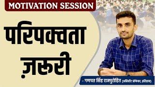 परिपक्वता ज़रूरी | MOTIVATION SESSION | GANPAT SINGH RAJPUROHIT SIR