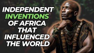 Independent Inventions of Africa That Influenced the World