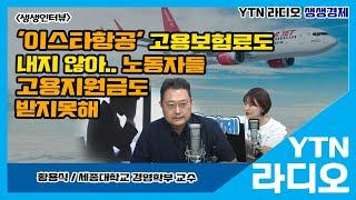 [YTN라디오 생생경제] '이스타항공', 고용보험료도 내지 않아..노동자들 고용지원금도 받지 못해_황용식 교수