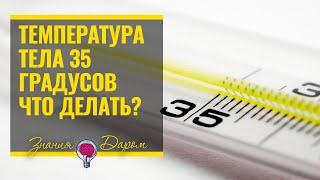 ЧТО ДЕЛАТЬ ЕСЛИ ТЕМПЕРАТУРА ТЕЛА 35 ГРАДУСОВ