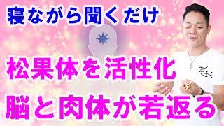 【松果体で若返る】寝ながら聞くだけで松果体を活性化して、メラトニンの分泌を促し、脳と肉体を若返らせる〜プロ霊能力者のガチヒーリング