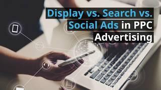 Display vs. Search vs. Social Ads In PPC Advertising