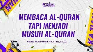 Membaca Al-Quran tapi menjadi musuh Al-Quran | Ustadz Muhammad Ainur Riza, Lc