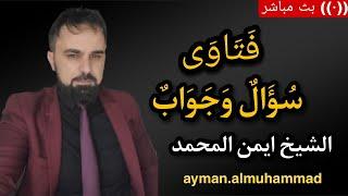 سؤال وجواب من المتابعين مباشرة الشيخ أيمن المحمد (135)