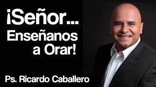 Señor... Enseñanos a orar  - Pastor Ricardo Caballero