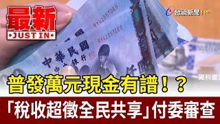 普發萬元現金有譜！？ 「稅收超徵全民共享」付委審查【最新快訊】