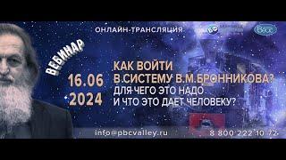 Вебинар 16.06.2024 «Как войти в систему В.М.Бронникова? Для чего это надо и что это дает человеку?»