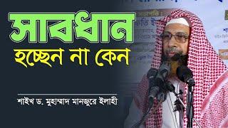 সাবধান হচ্ছেন না কেন? - শাইখ ড. মুহাম্মাদ মানজুরে ইলাহী